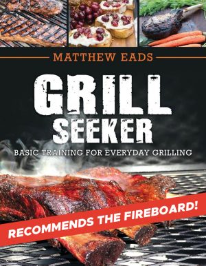 Grill Seeker: Basic Training for Everyday Grilling by Matthew Eads